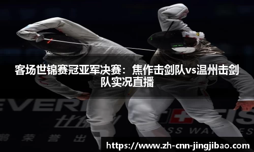 客场世锦赛冠亚军决赛：焦作击剑队vs温州击剑队实况直播